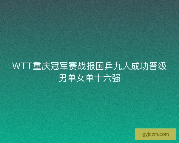 WTT重庆冠军赛战报国乒九人成功晋级男单女单十六强