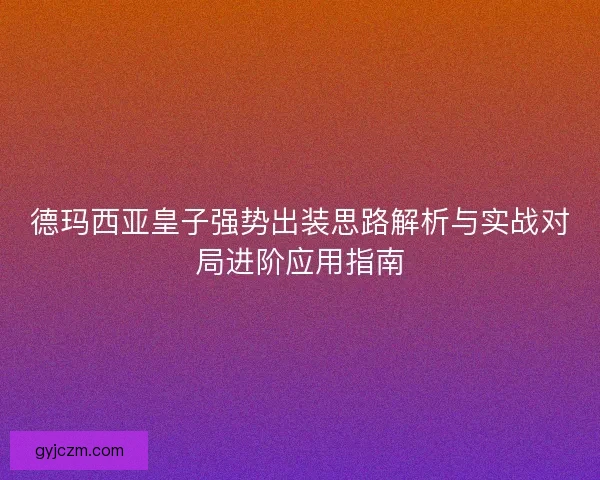 德玛西亚皇子强势出装思路解析与实战对局进阶应用指南