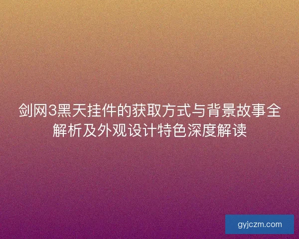 剑网3黑天挂件的获取方式与背景故事全解析及外观设计特色深度解读
