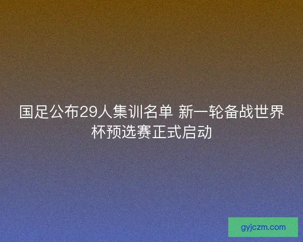 国足公布29人集训名单 新一轮备战世界杯预选赛正式启动