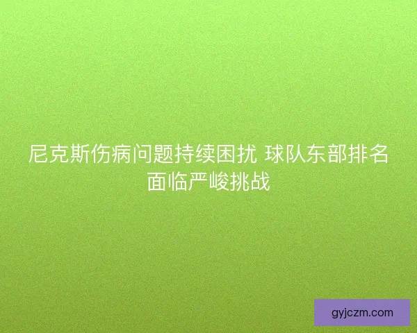 尼克斯伤病问题持续困扰 球队东部排名面临严峻挑战