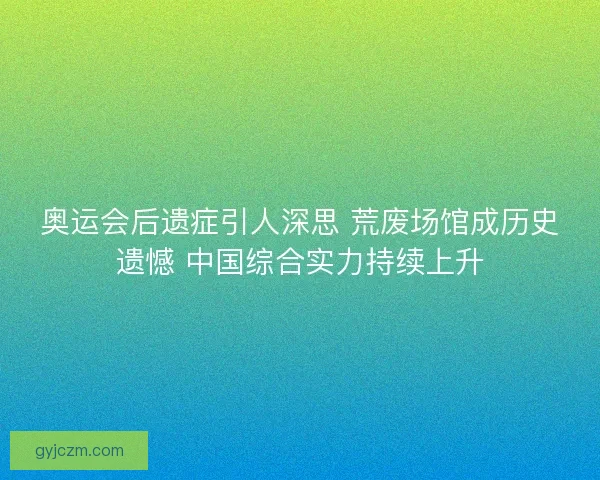 奥运会后遗症引人深思 荒废场馆成历史遗憾 中国综合实力持续上升