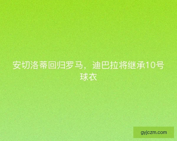 安切洛蒂回归罗马,迪巴拉将继承10号球衣 安切洛蒂回归罗马,迪巴拉将继承10号球衣